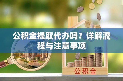 藤县公积金提取代办吗？详解流程与注意事项