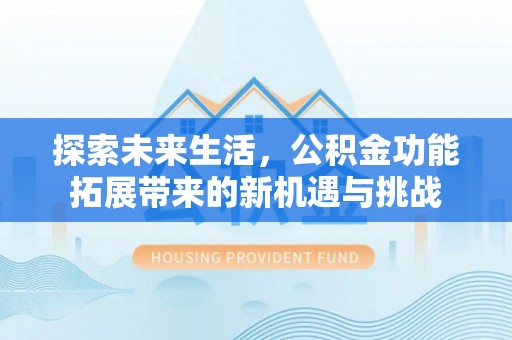 藤县探索未来生活，公积金功能拓展带来的新机遇与挑战