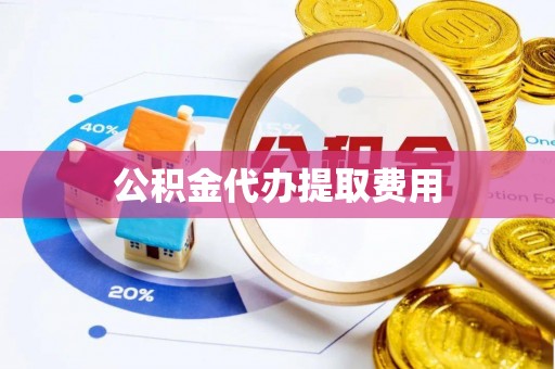 藤县公积金代办提取费用