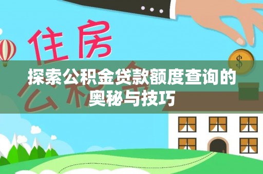 藤县探索公积金贷款额度查询的奥秘与技巧