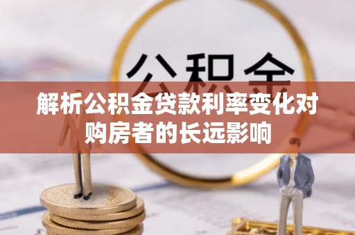 藤县解析公积金贷款利率变化对购房者的长远影响