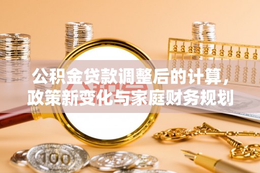 藤县公积金贷款调整后的计算，政策新变化与家庭财务规划