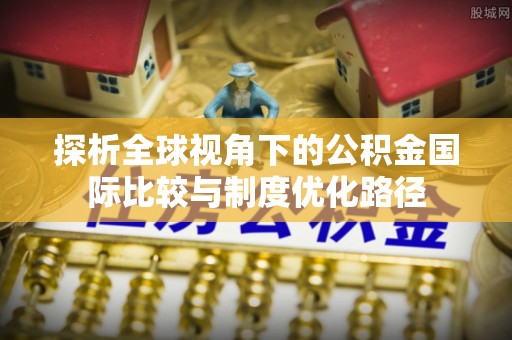 藤县探析全球视角下的公积金国际比较与制度优化路径