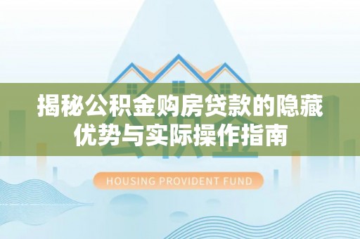 藤县揭秘公积金购房贷款的隐藏优势与实际操作指南