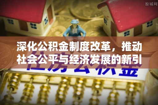 藤县深化公积金制度改革，推动社会公平与经济发展的新引擎
