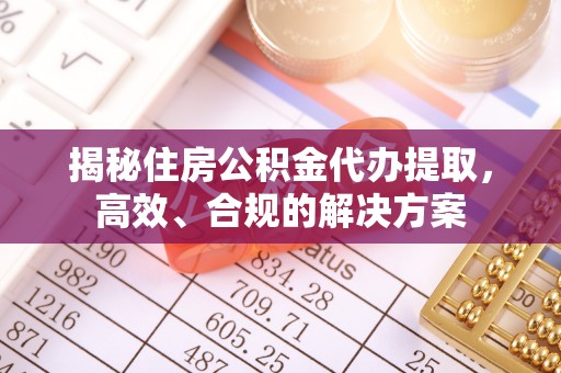 藤县揭秘住房公积金代办提取，高效、合规的解决方案
