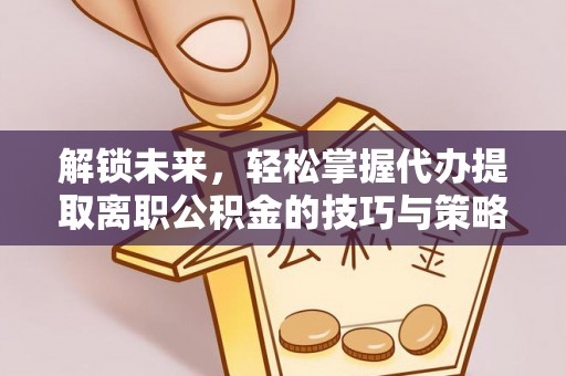 藤县解锁未来，轻松掌握代办提取离职公积金的技巧与策略