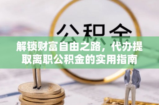 藤县解锁财富自由之路，代办提取离职公积金的实用指南