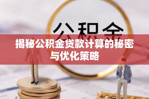 藤县揭秘公积金贷款计算的秘密与优化策略