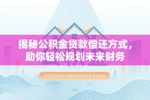 藤县揭秘公积金贷款偿还方式，助你轻松规划未来财务