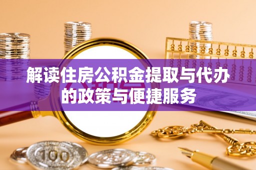 藤县解读住房公积金提取与代办的政策与便捷服务