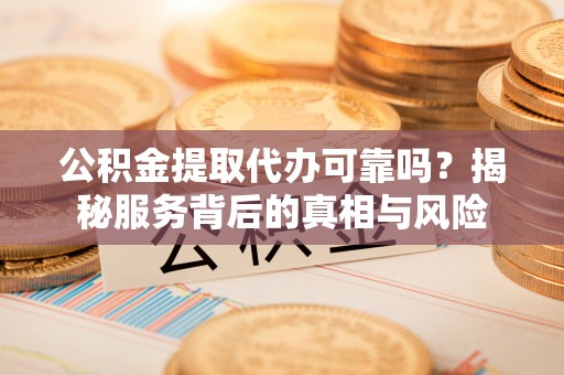 藤县公积金提取代办可靠吗？揭秘服务背后的真相与风险