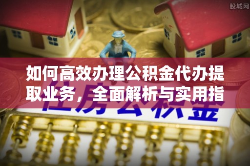 藤县如何高效办理公积金代办提取业务，全面解析与实用指南