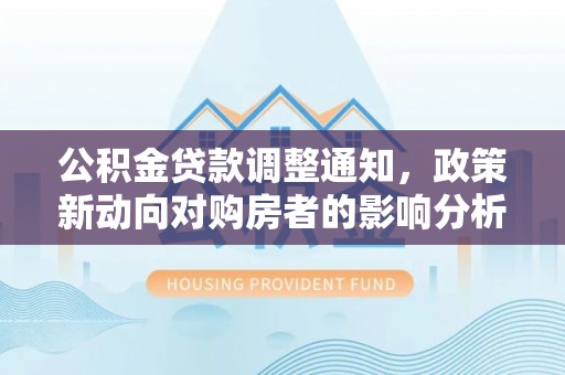 藤县公积金贷款调整通知，政策新动向对购房者的影响分析