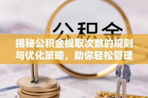 藤县揭秘公积金提取次数的规则与优化策略，助你轻松管理财务