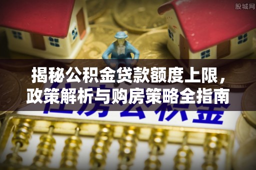 藤县揭秘公积金贷款额度上限，政策解析与购房策略全指南