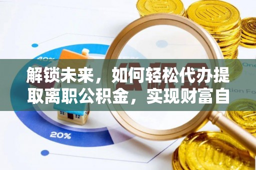 藤县解锁未来，如何轻松代办提取离职公积金，实现财富自由的第一步