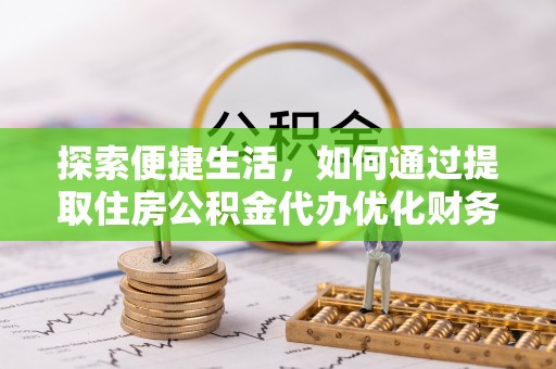 藤县探索便捷生活，如何通过提取住房公积金代办优化财务规划