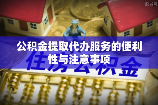藤县公积金提取代办服务的便利性与注意事项