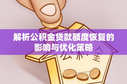 藤县解析公积金贷款额度恢复的影响与优化策略