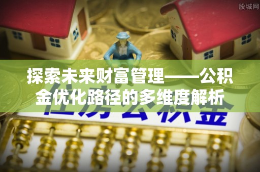 藤县探索未来财富管理——公积金优化路径的多维度解析