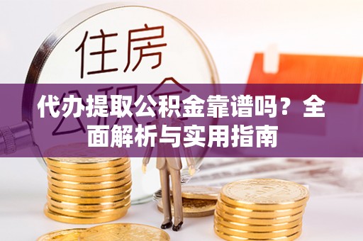 藤县代办提取公积金靠谱吗？全面解析与实用指南