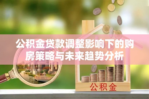 藤县公积金贷款调整影响下的购房策略与未来趋势分析