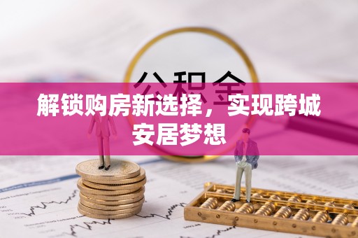 藤县解锁购房新选择，实现跨城安居梦想