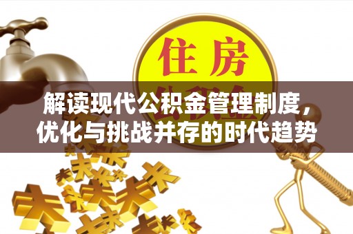 藤县解读现代公积金管理制度，优化与挑战并存的时代趋势