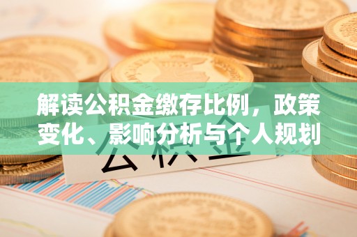 藤县解读公积金缴存比例，政策变化、影响分析与个人规划