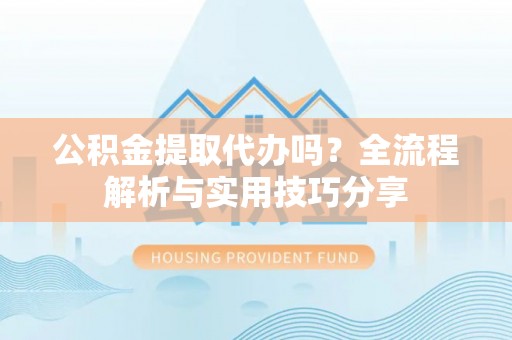 藤县公积金提取代办吗？全流程解析与实用技巧分享