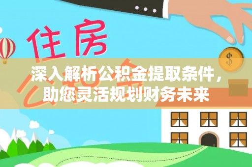 藤县深入解析公积金提取条件，助您灵活规划财务未来