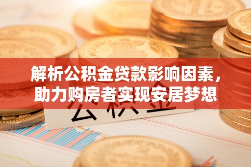 藤县解析公积金贷款影响因素，助力购房者实现安居梦想