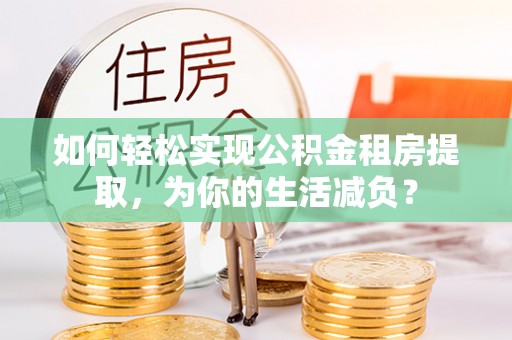 藤县如何轻松实现公积金租房提取，为你的生活减负？