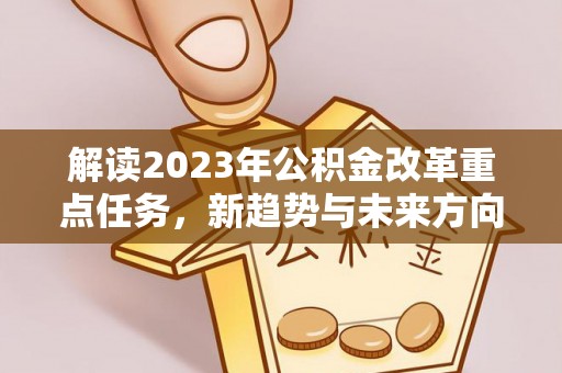 藤县解读2023年公积金改革重点任务，新趋势与未来方向