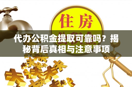 藤县代办公积金提取可靠吗？揭秘背后真相与注意事项