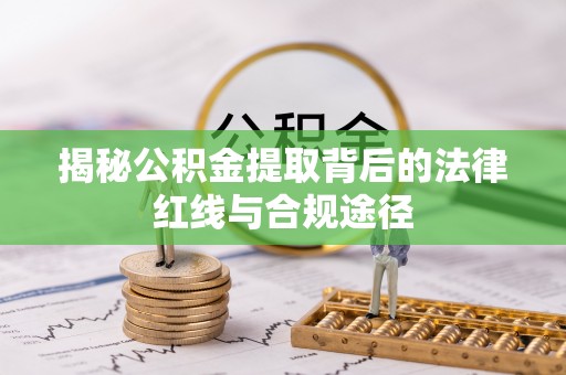 藤县揭秘公积金提取背后的法律红线与合规途径