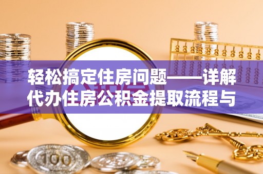 藤县轻松搞定住房问题——详解代办住房公积金提取流程与技巧