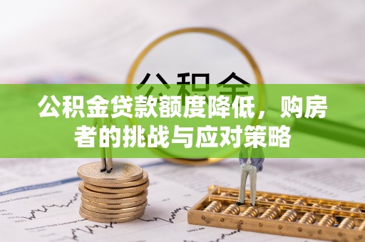 藤县公积金贷款额度降低，购房者的挑战与应对策略