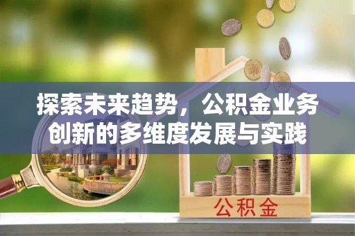 藤县探索未来趋势，公积金业务创新的多维度发展与实践