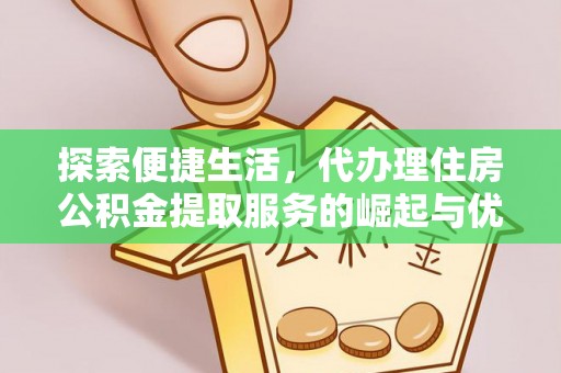 藤县探索便捷生活，代办理住房公积金提取服务的崛起与优势