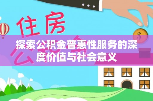 藤县探索公积金普惠性服务的深度价值与社会意义