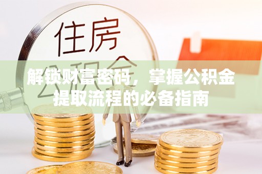 藤县解锁财富密码，掌握公积金提取流程的必备指南