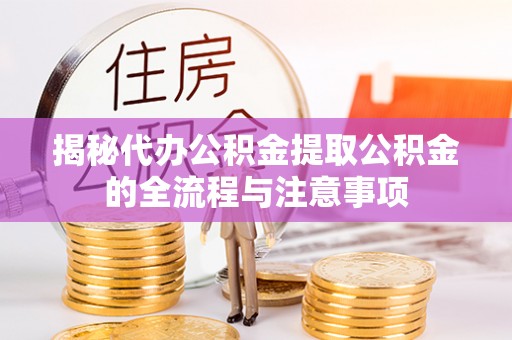 藤县揭秘代办公积金提取公积金的全流程与注意事项