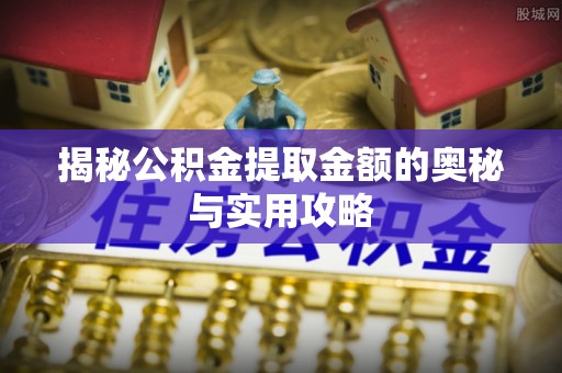 藤县揭秘公积金提取金额的奥秘与实用攻略