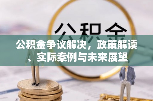 藤县公积金争议解决，政策解读、实际案例与未来展望