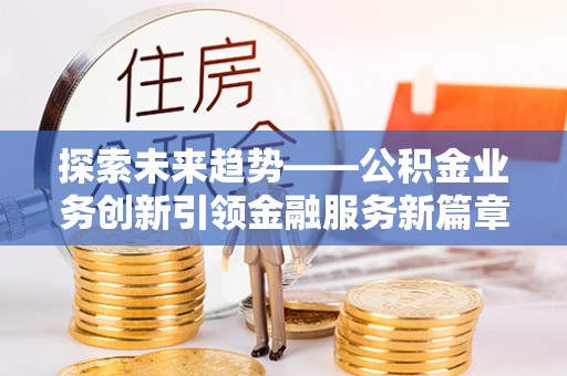 藤县探索未来趋势——公积金业务创新引领金融服务新篇章