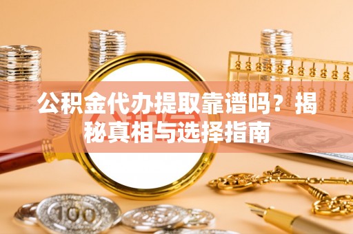 藤县公积金代办提取靠谱吗？揭秘真相与选择指南