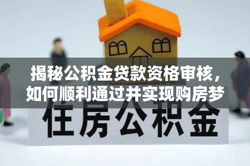 藤县揭秘公积金贷款资格审核，如何顺利通过并实现购房梦想