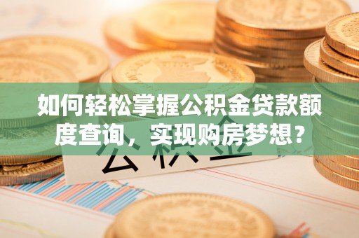 藤县如何轻松掌握公积金贷款额度查询，实现购房梦想？